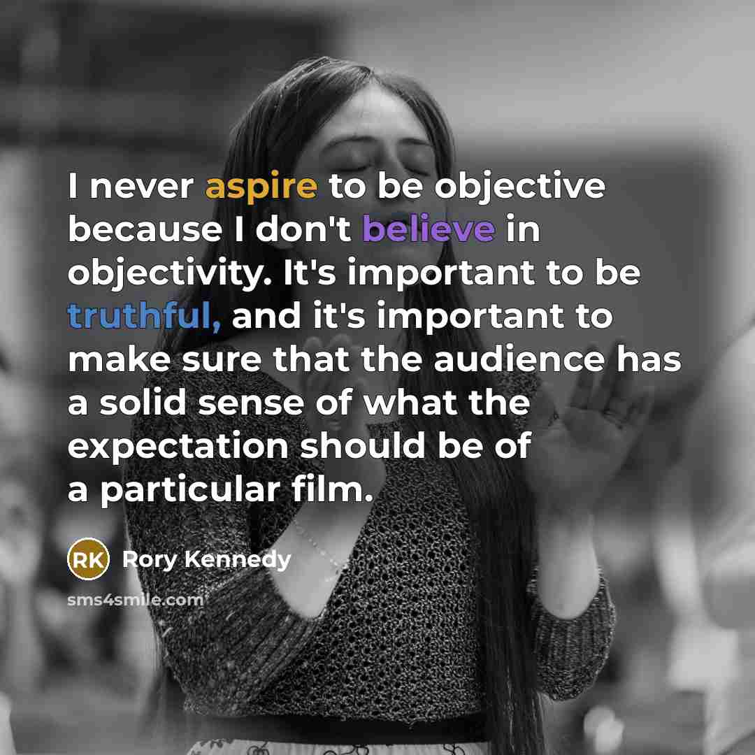 “I never aspire to be objective because I don't believe…” quote by Rory Kennedy