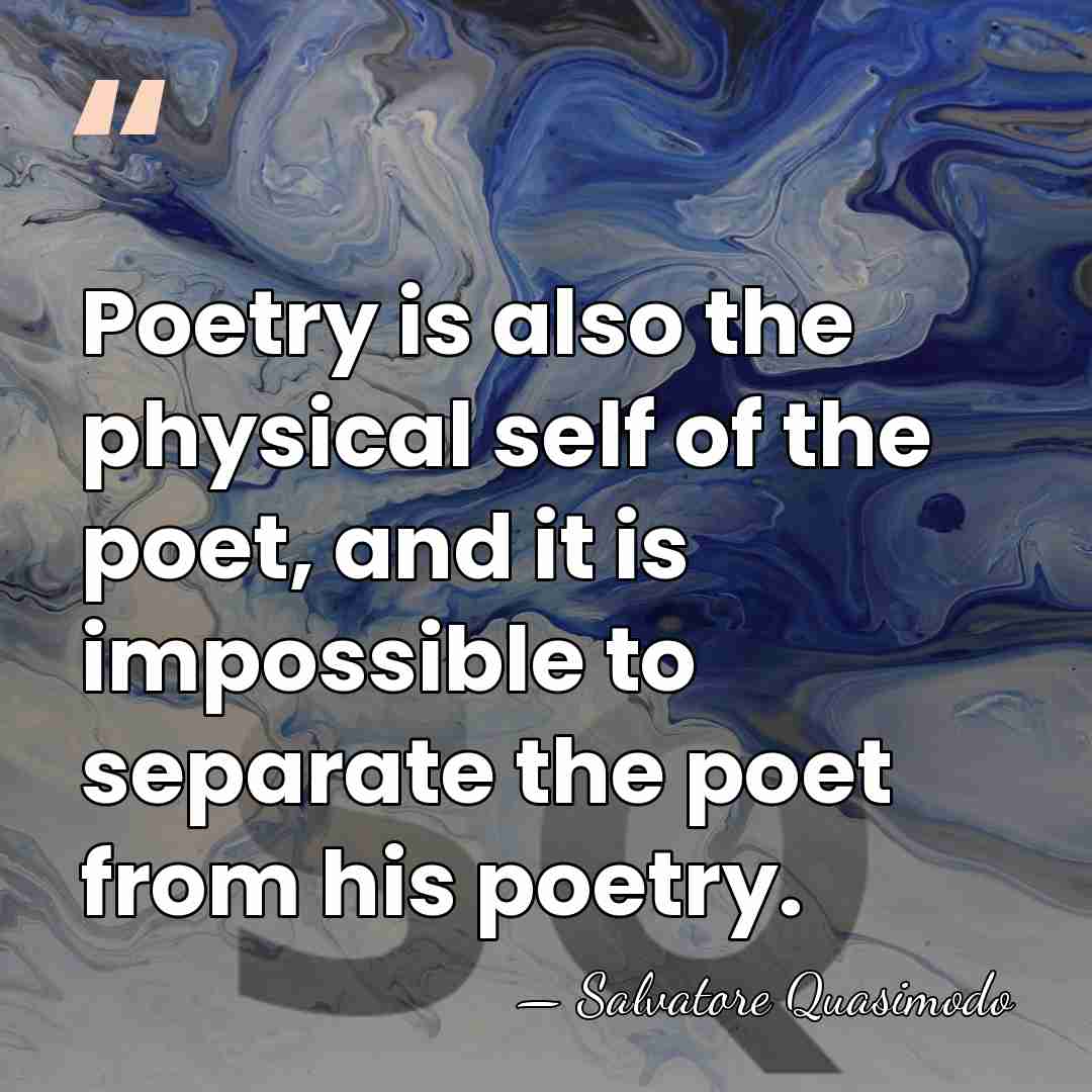 Poetry is also the physical self of the poet, and it is&hellip; - Salvatore Quasimodo