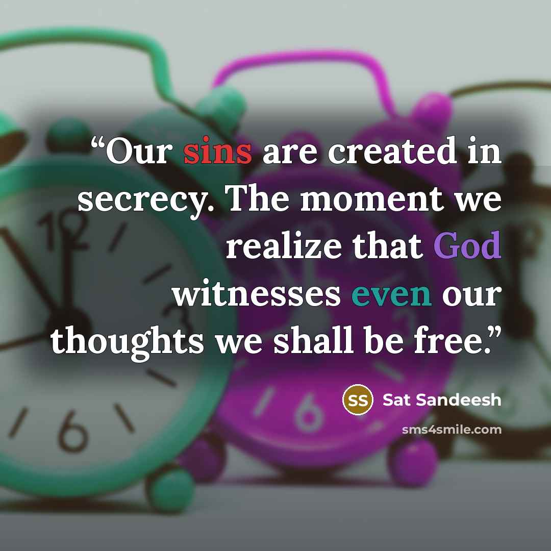 “Our sins are created in secrecy. The moment we realize that God witnesses even our thoughts we shall be free.” quote by Sat Sandeesh