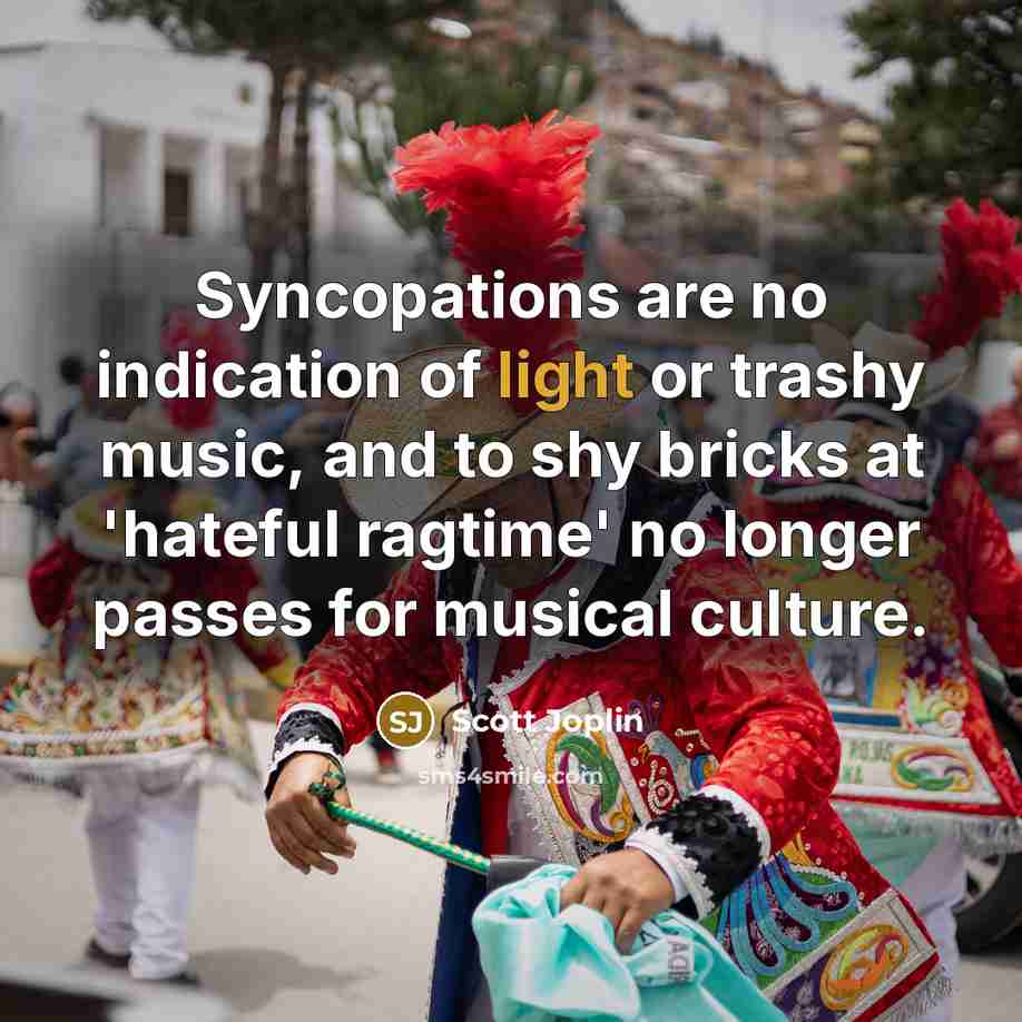 “Syncopations are no indication of light or trashy music, and…” quote by Scott Joplin