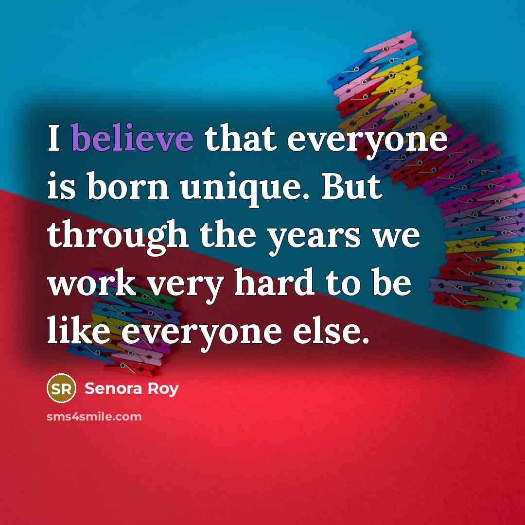 “I believe that everyone is born unique. But through the…” quote by Senora Roy