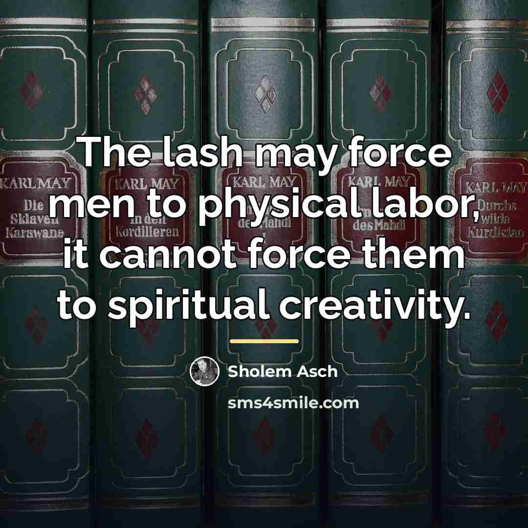 “The lash may force men to physical labor, it cannot…” quote by Sholem Asch