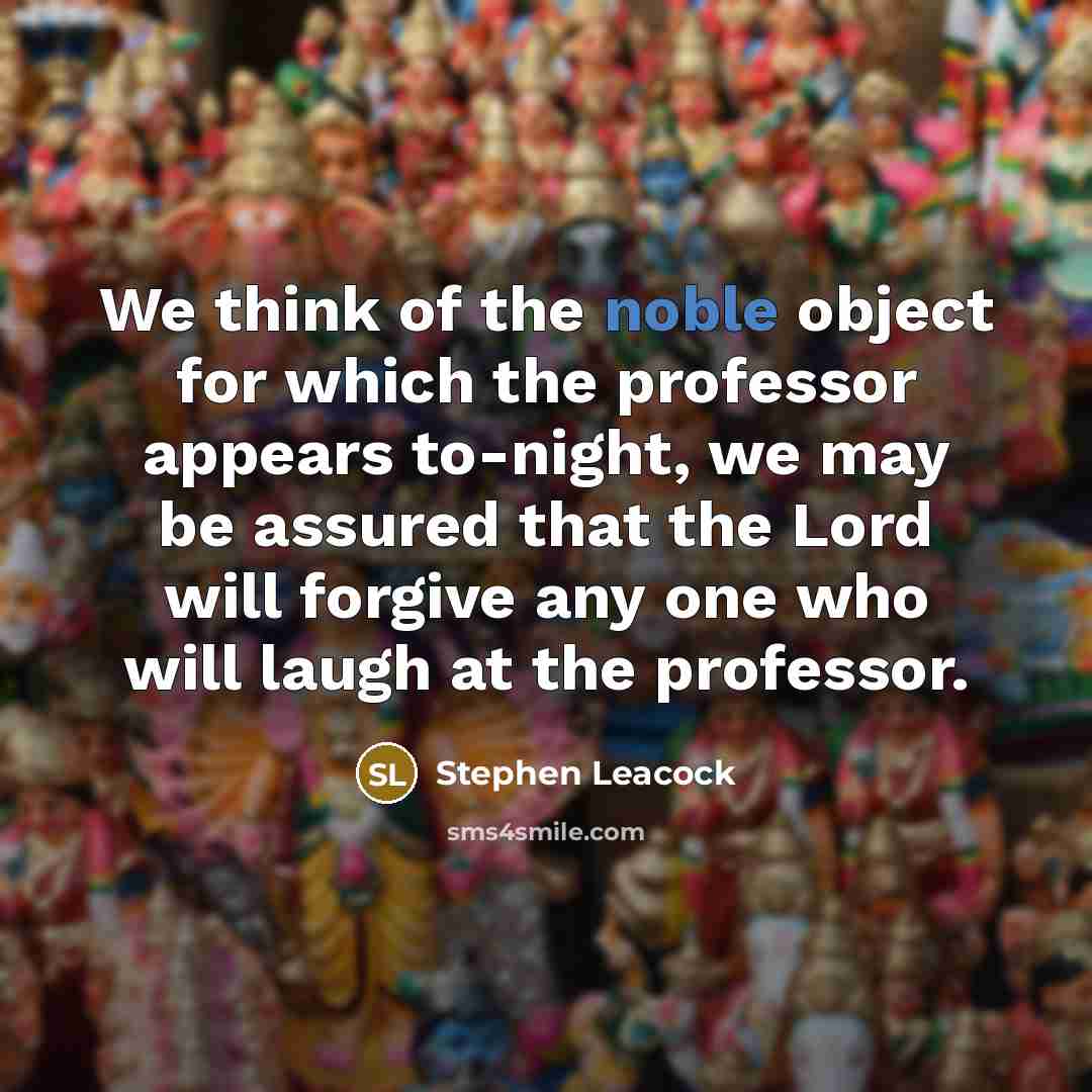 “We think of the noble object for which the professor…” quote by Stephen Leacock