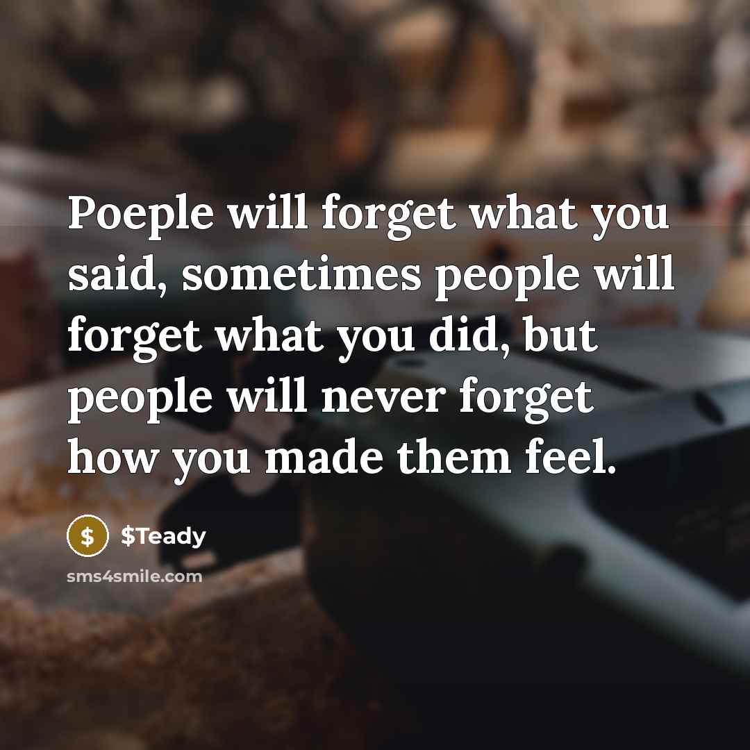 “Poeple will forget what you said, sometimes people will forget what you did, but people will never forget how you made them feel.” quote by $Teady