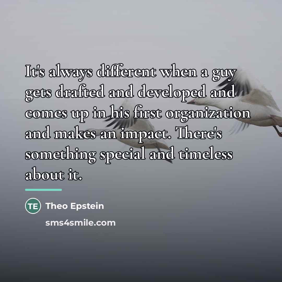 “It's always different when a guy gets drafted and developed…” quote by Theo Epstein