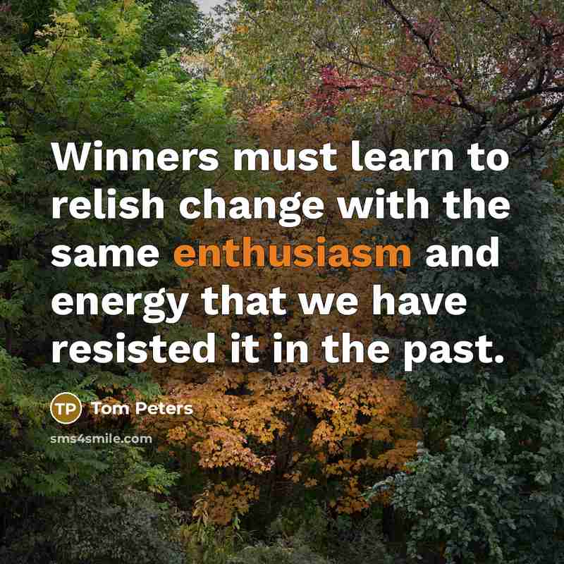 “Winners must learn to relish change with the same enthusiasm…” quote by Tom Peters