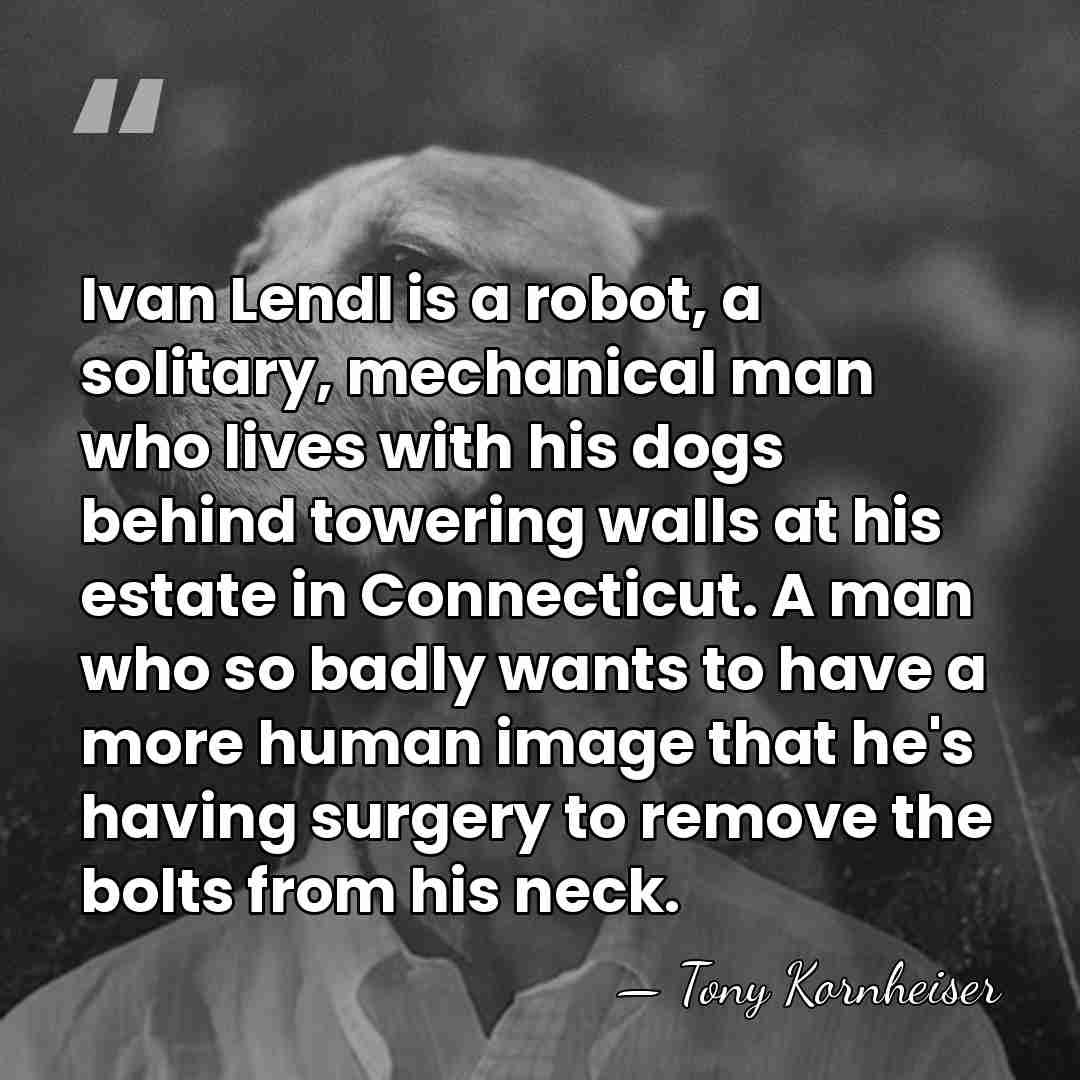Ivan Lendl is a robot, a solitary, mechanical man who lives with&hellip; - Tony Kornheiser