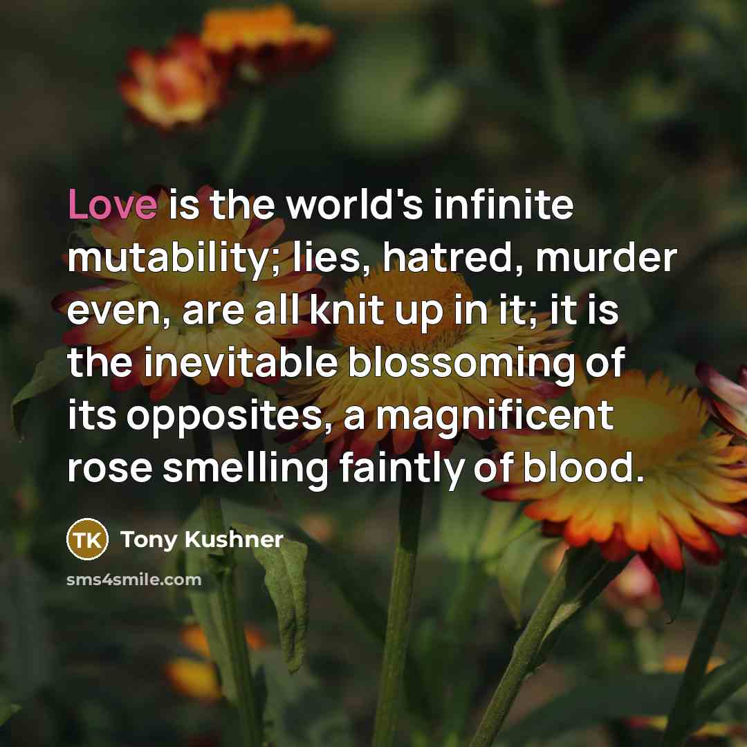 “Love is the world's infinite mutability; lies, hatred, murder even,…” quote by Tony Kushner