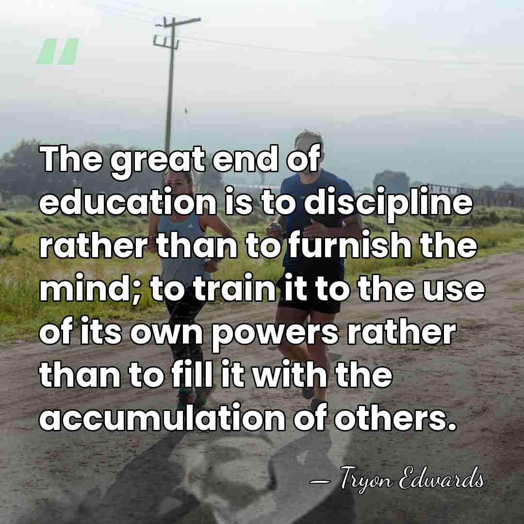 The great end of education is to discipline rather than to furnish&hellip; - Tryon Edwards