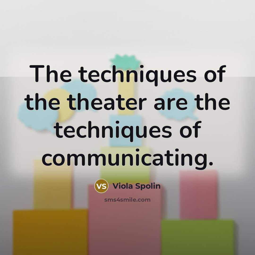 “The techniques of the theater are the techniques of communicating.…” quote by Viola Spolin