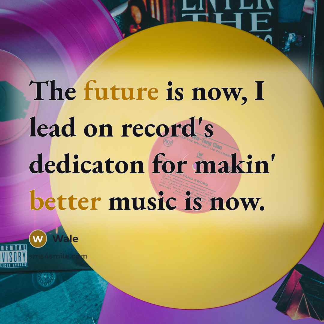 “The future is now, I lead on record's dedicaton for makin' better music is now.” quote by Wale