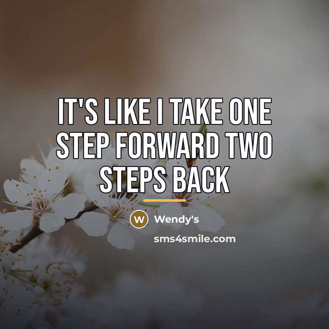 “It's like I take one step forward two steps back…” quote by Wendy's