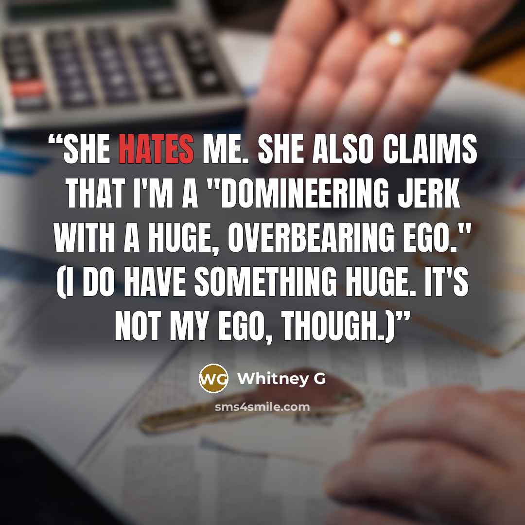 “She hates me. She also claims that I'm a "domineering jerk with a huge, overbearing ego." (I do have something huge. It's not my ego, though.)” quote by Whitney G