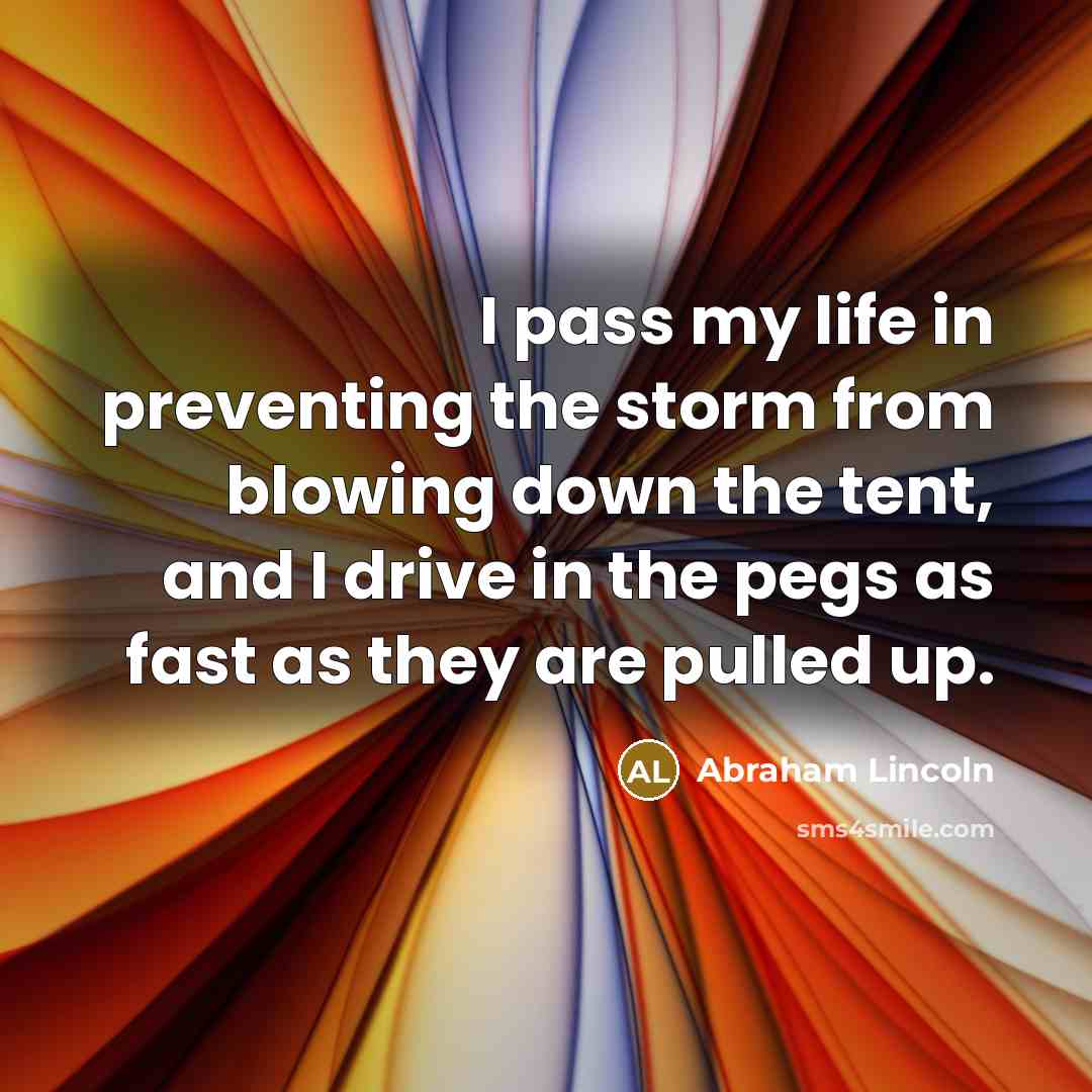 “I pass my life in preventing the storm from blowing…” quote by Abraham Lincoln