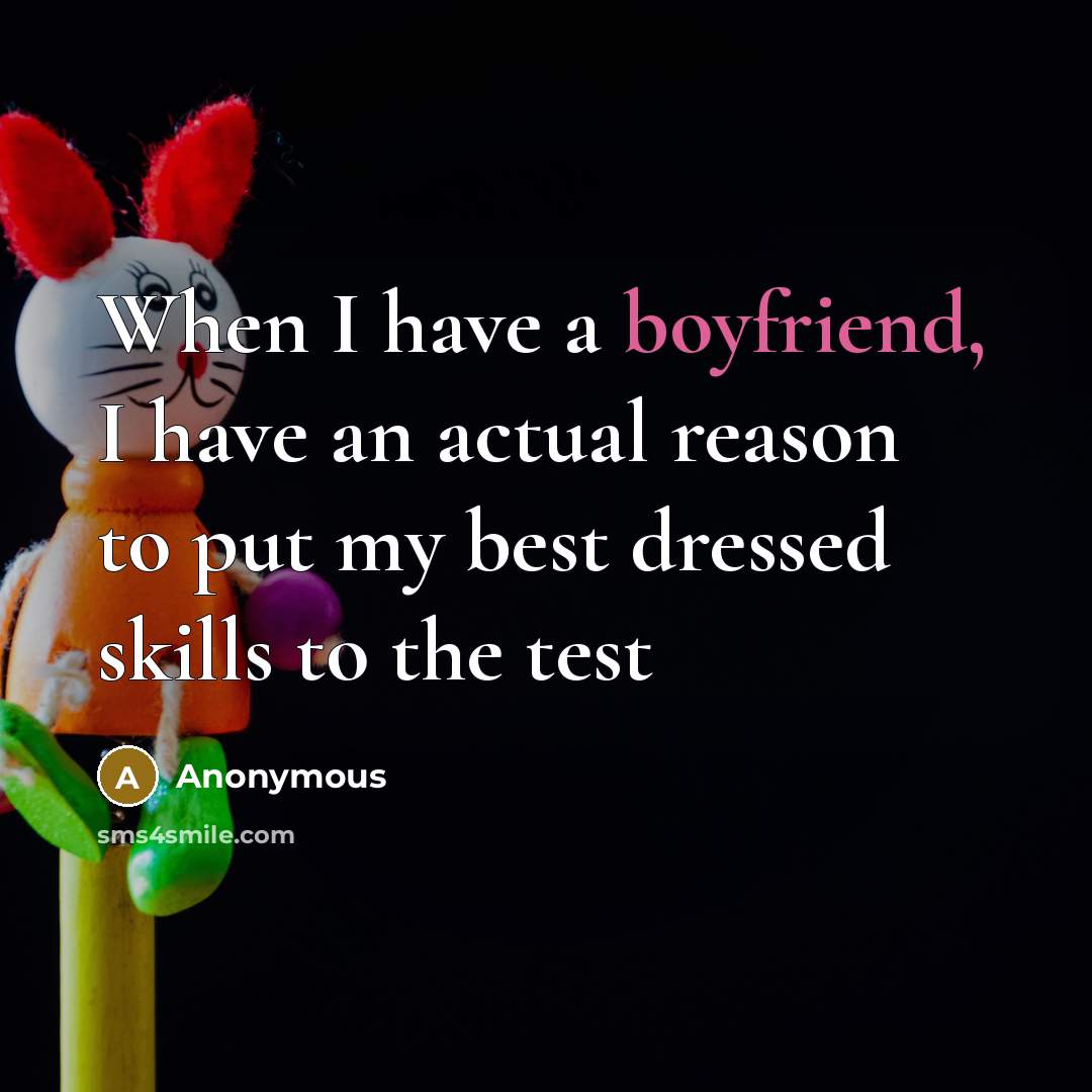 “When I have a boyfriend, I have an actual reason to put my best dressed skills to the test” quote by Anonymous