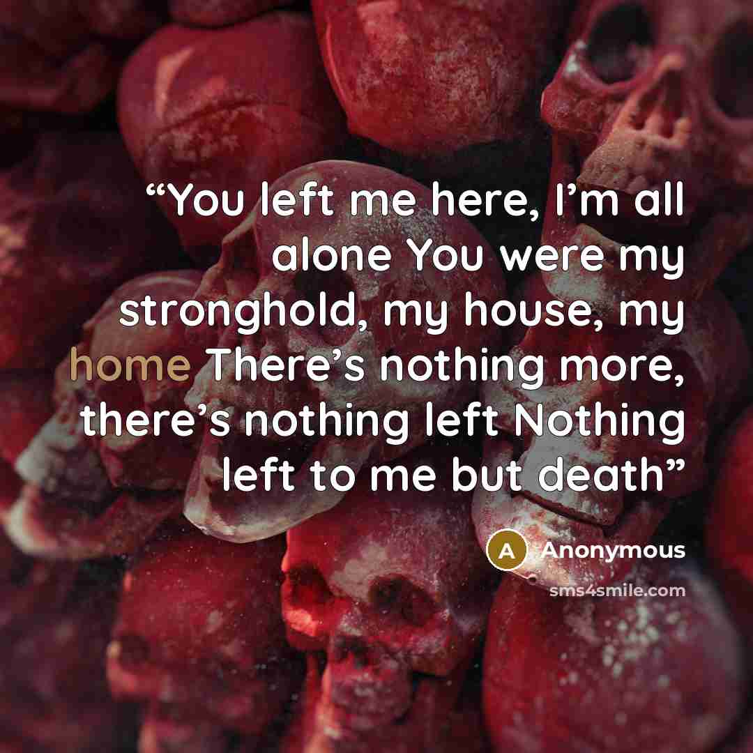 “You left me here, I’m all alone You were my stronghold, my house, my home There’s nothing more, there’s nothing left Nothing left to me but death” quote by Anonymous