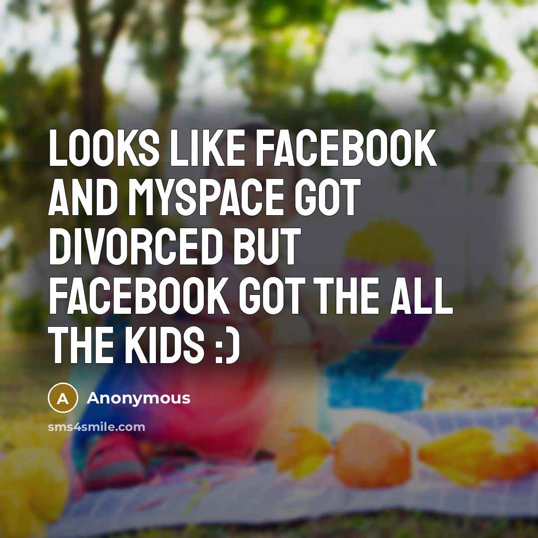 “Looks like Facebook and myspace got divorced but Facebook got the all the kids :)” quote by Anonymous