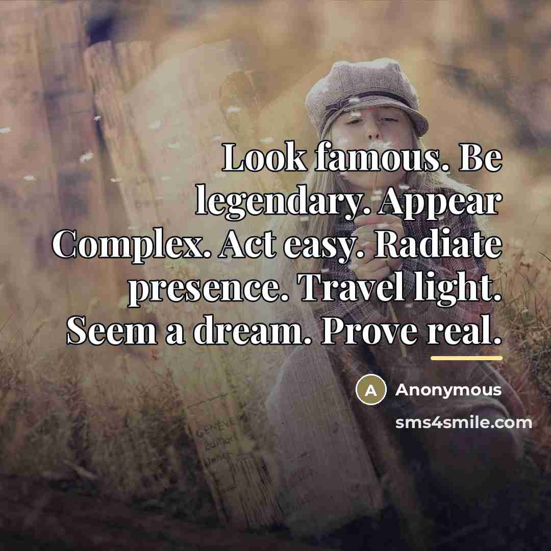 “Look famous. Be legendary. Appear Complex. Act easy. Radiate presence.…” quote by Anonymous