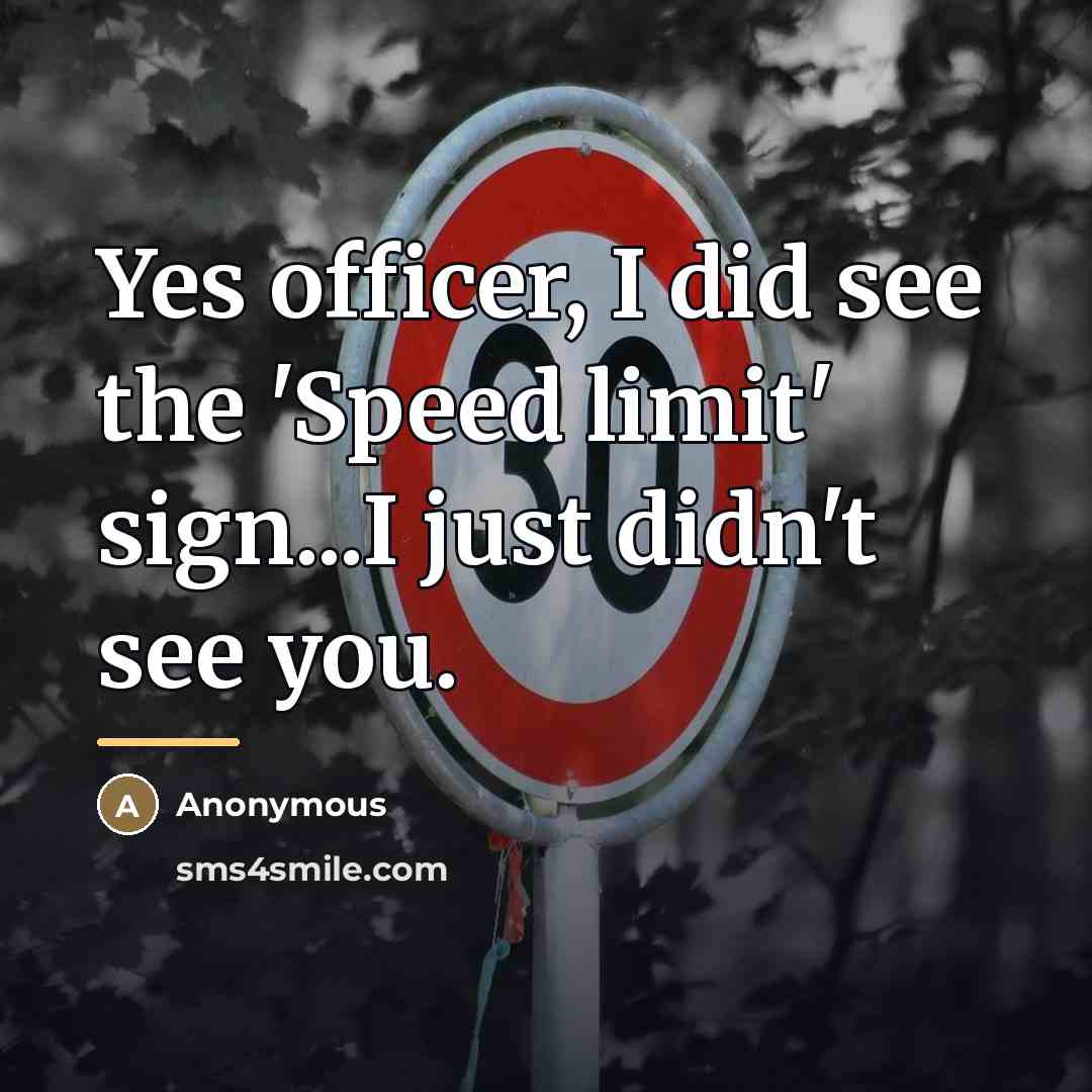 “Yes officer, I did see the 'Speed limit' sign...I just…” quote by Anonymous