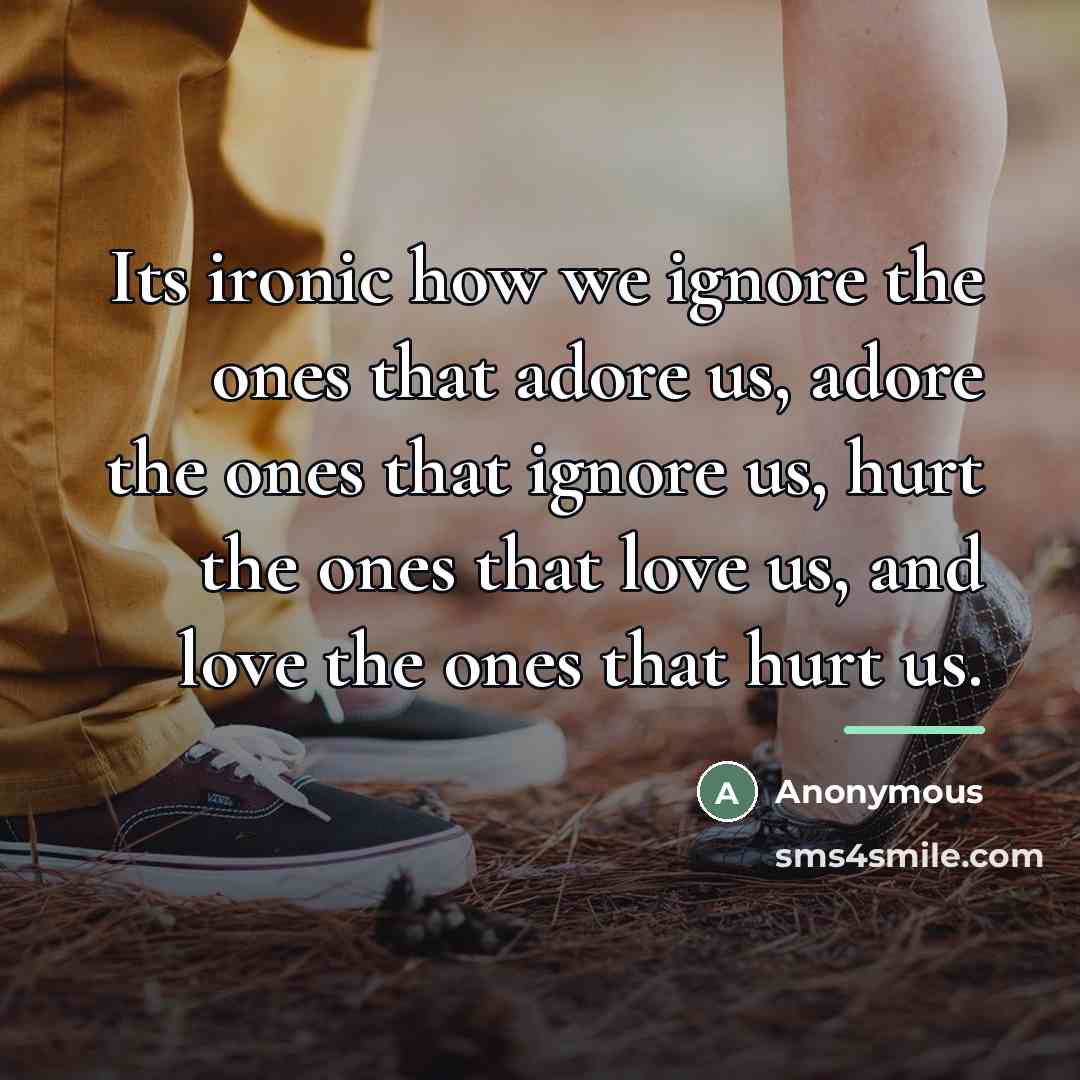 “Its ironic how we ignore the ones that adore us,…” quote by Anonymous