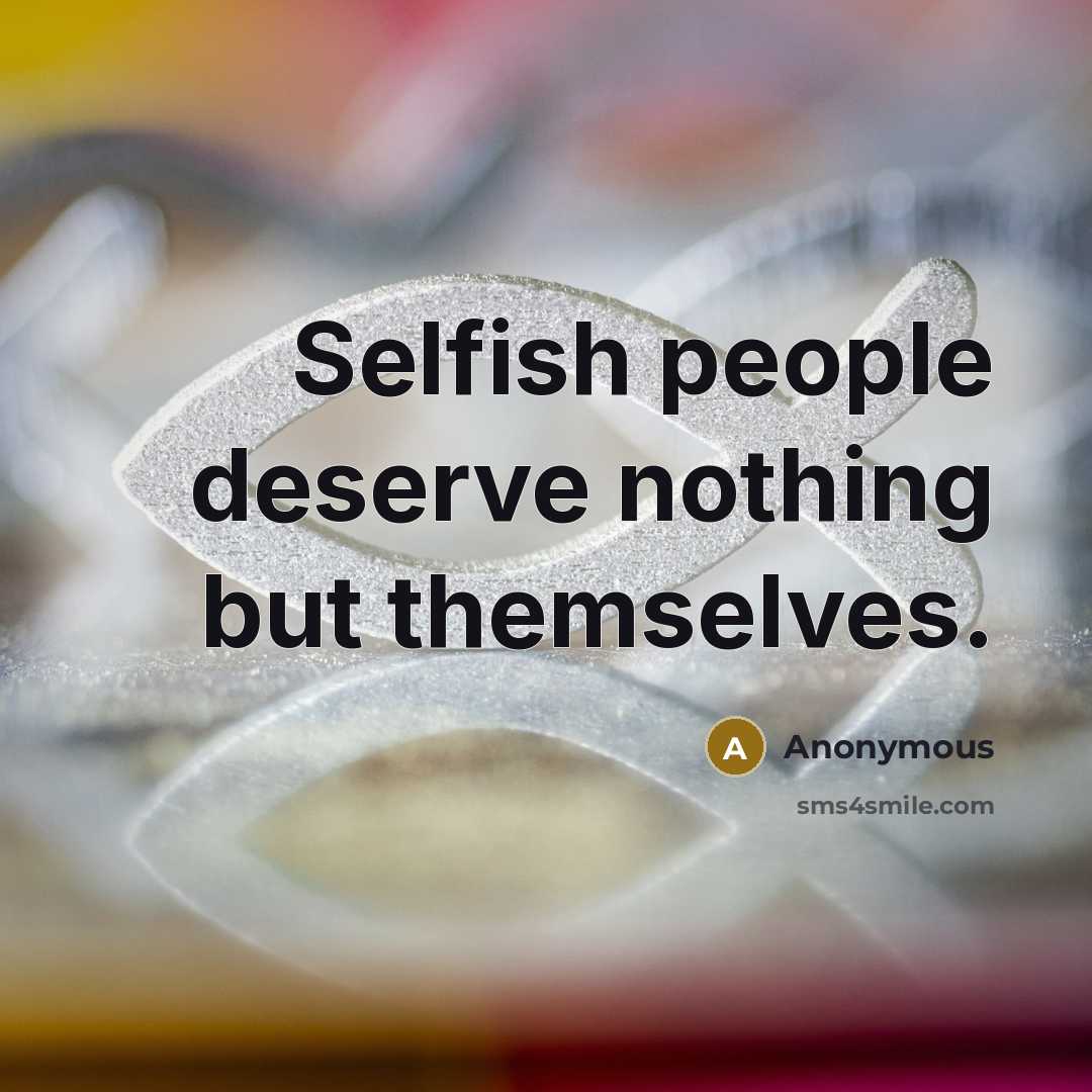 “Selfish people deserve nothing but themselves.…” quote by Anonymous