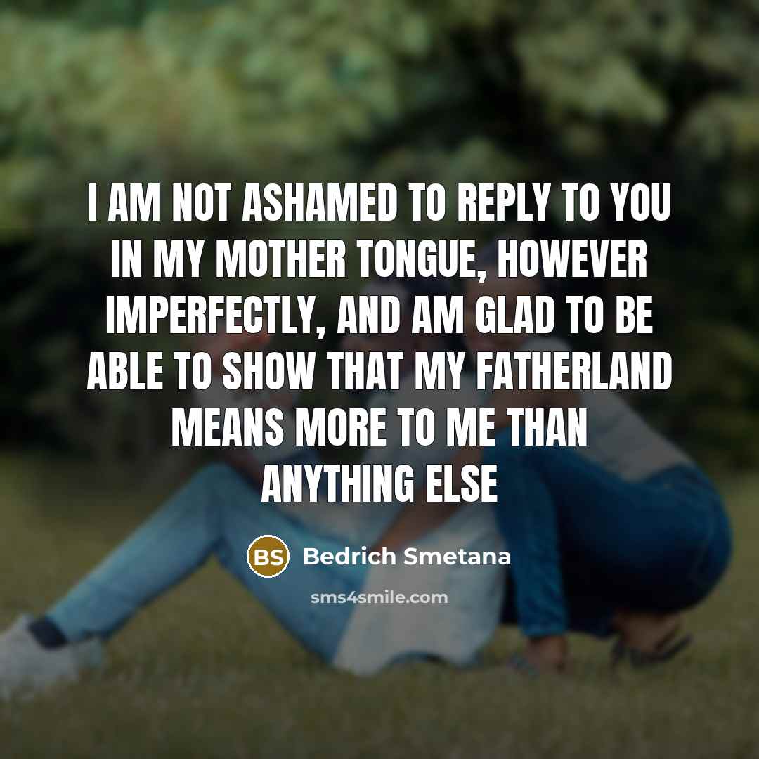 “I am not ashamed to reply to you in my…” quote by Bedrich Smetana