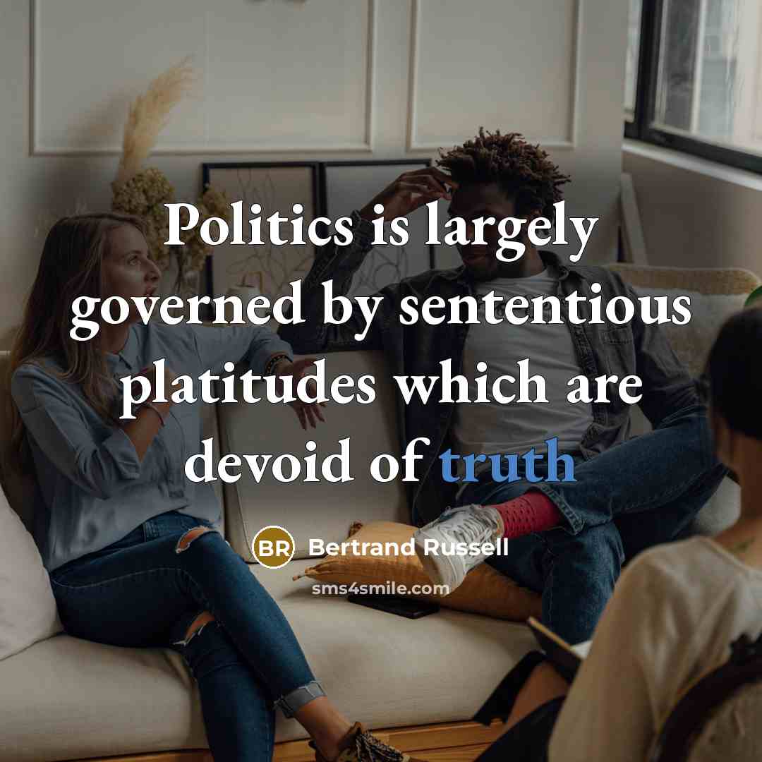 “Politics is largely governed by sententious platitudes which are devoid…” quote by Bertrand Russell