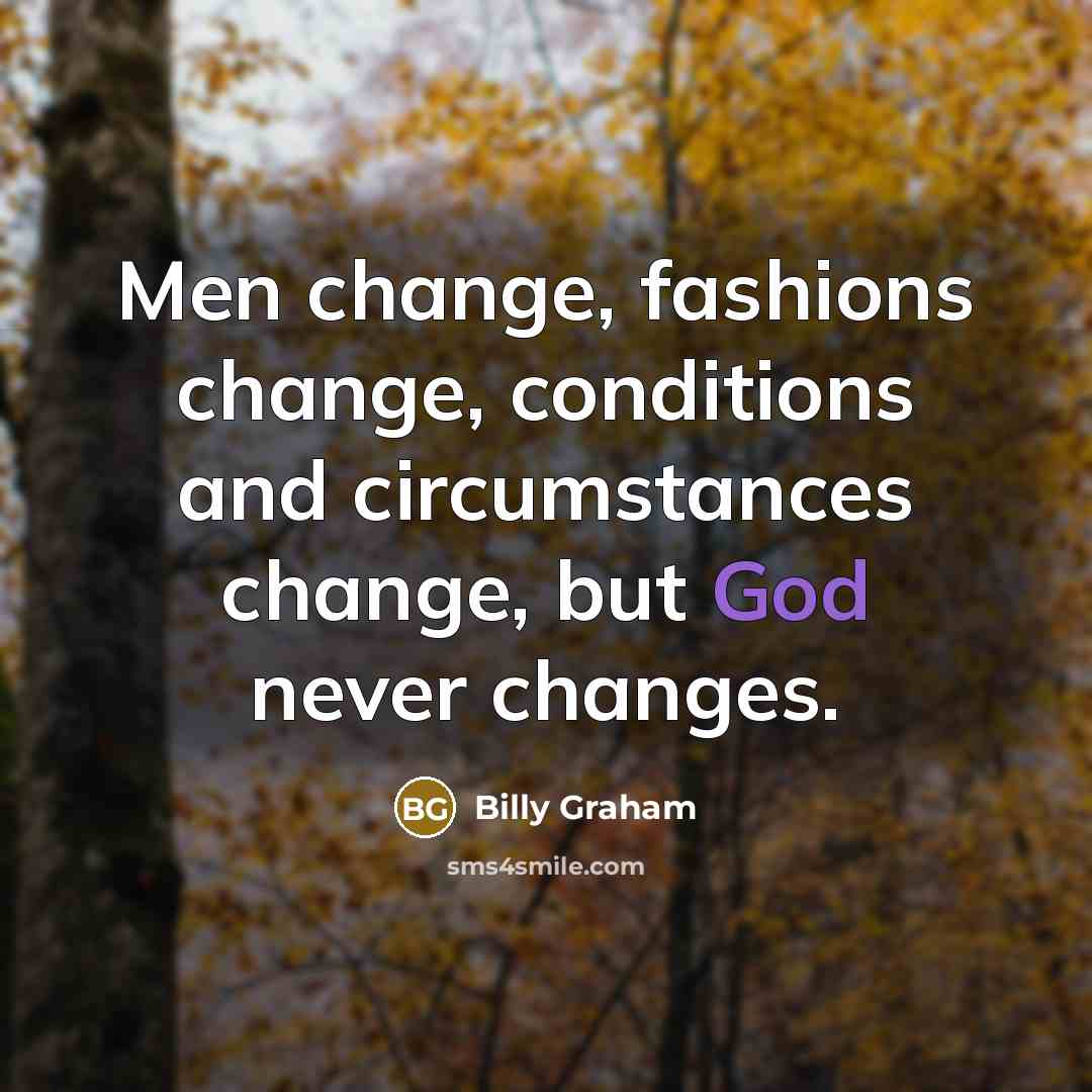 “Men change, fashions change, conditions and circumstances change, but God…” quote by Billy Graham