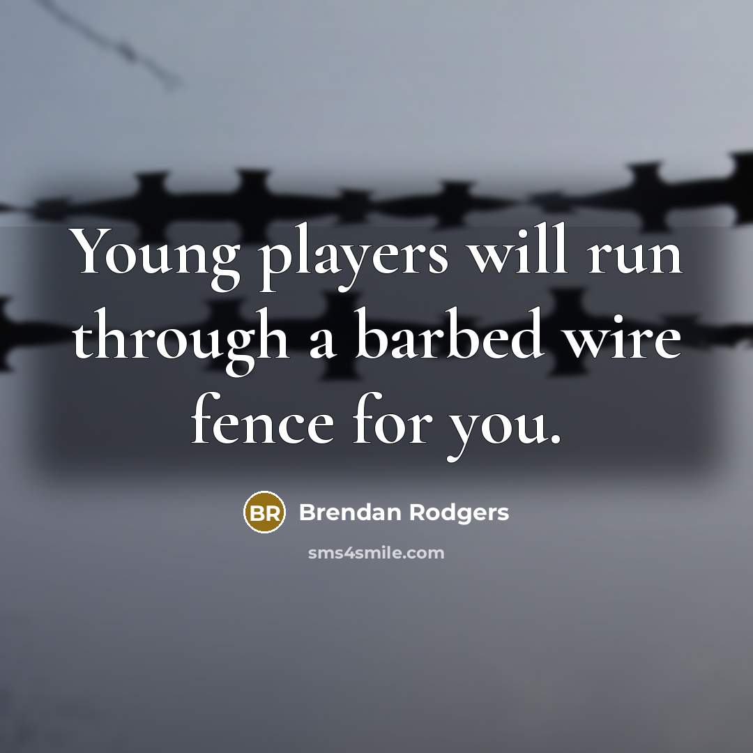 “Young players will run through a barbed wire fence for…” quote by Brendan Rodgers