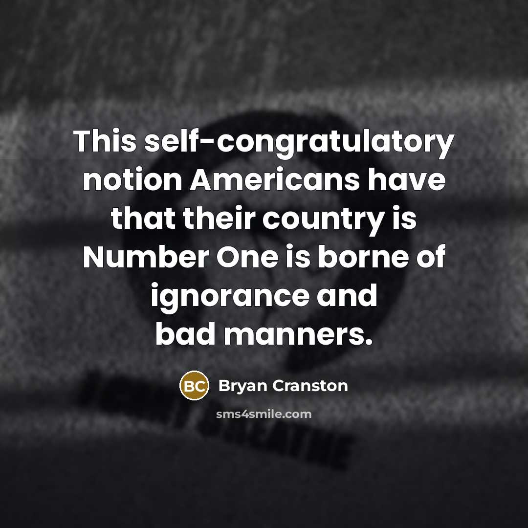 “This self-congratulatory notion Americans have that their country is Number…” quote by Bryan Cranston