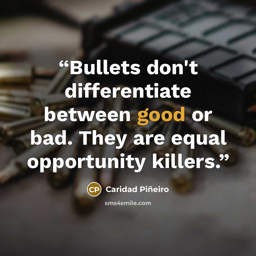 “Bullets don't differentiate between good or bad. They are equal opportunity killers.” quote by Caridad Piñeiro