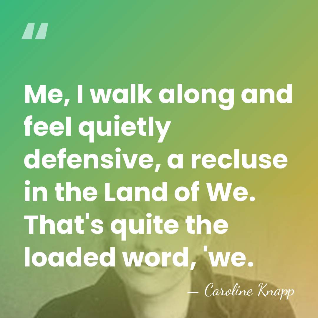 Me, I walk along and feel quietly defensive, a recluse in the&hellip; - Caroline Knapp