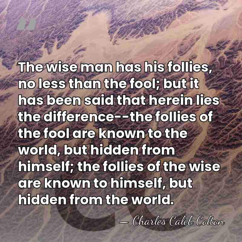 The wise man has his follies, no less than the fool; but&hellip; - Charles Caleb Colton