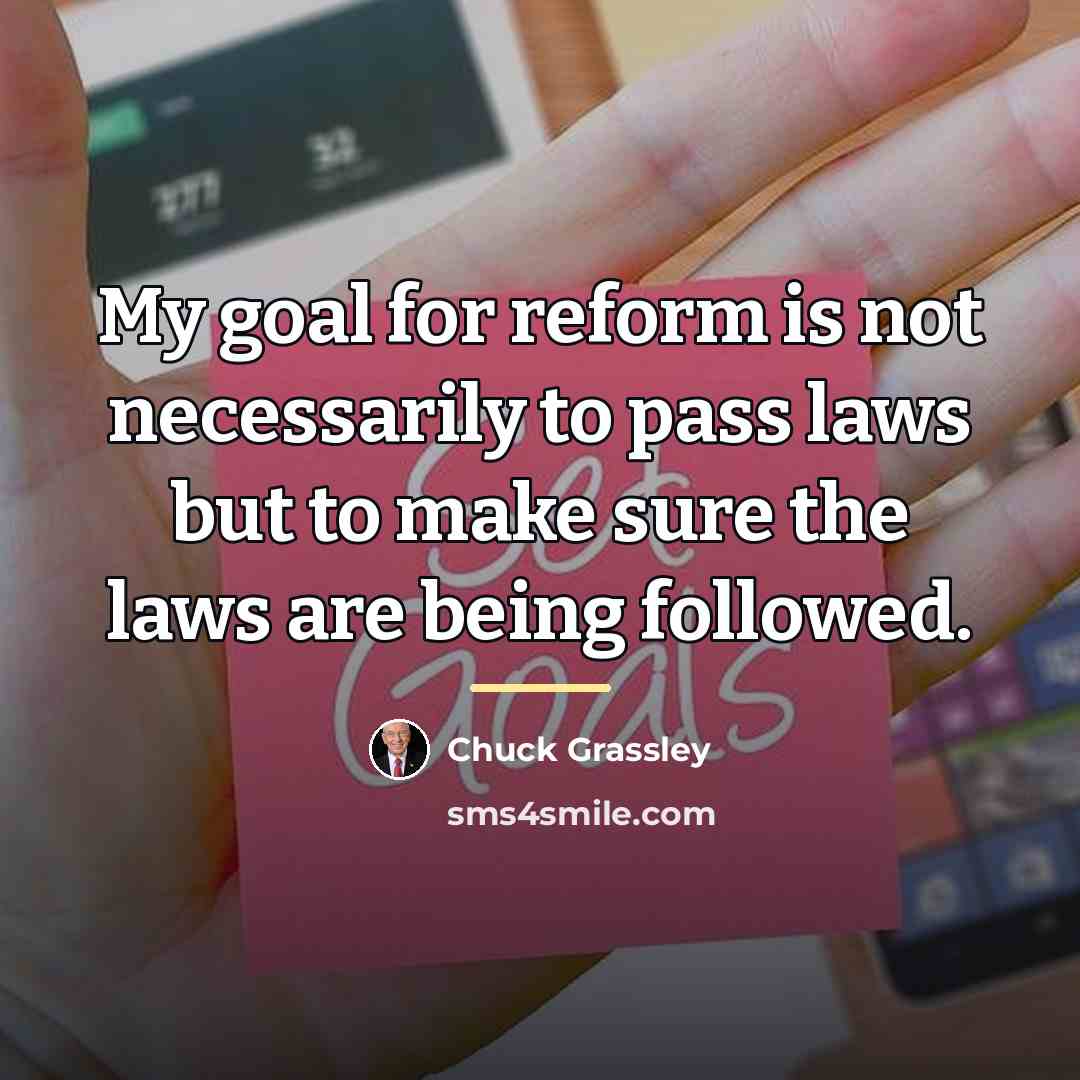 “My goal for reform is not necessarily to pass laws…” quote by Chuck Grassley