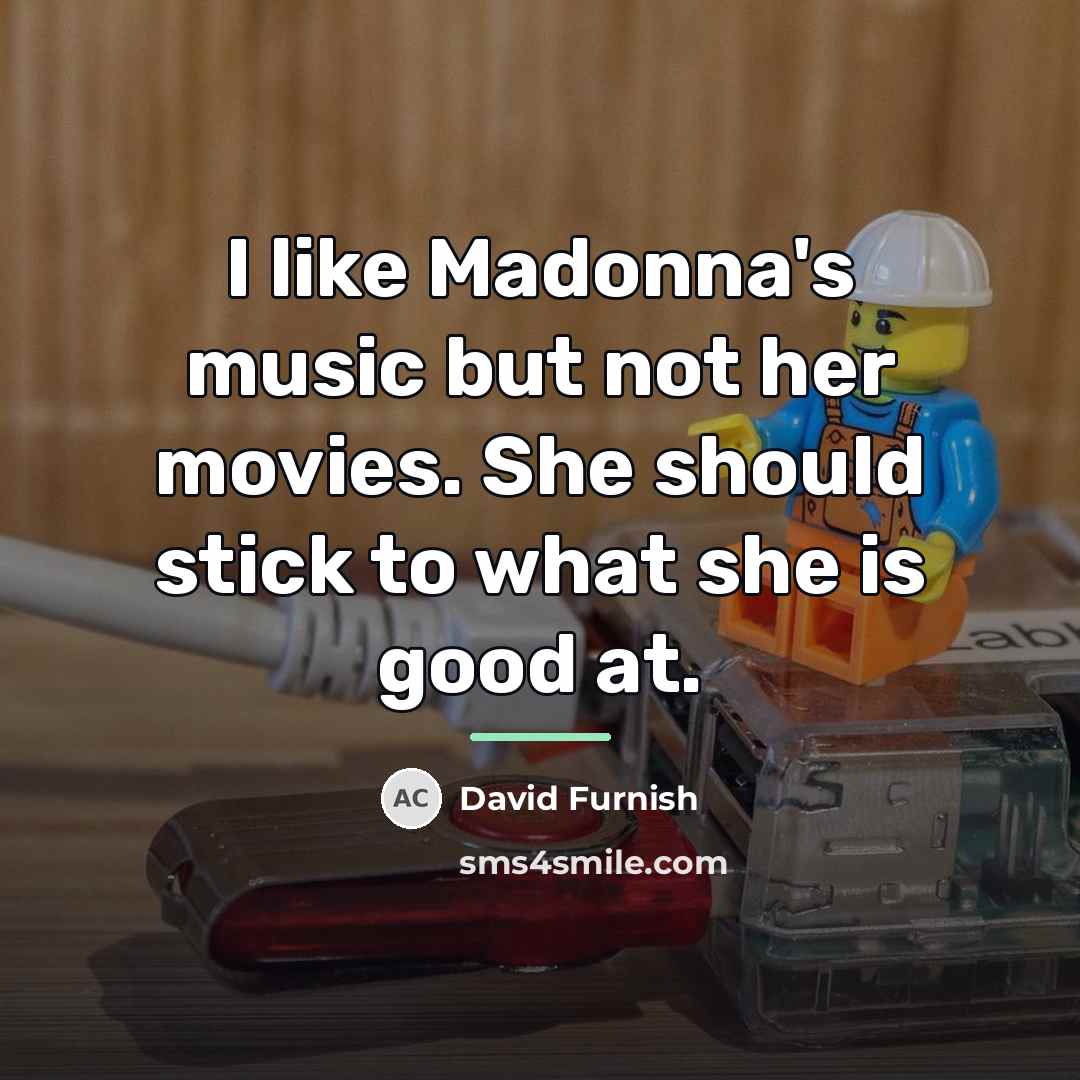 “I like Madonna's music but not her movies. She should…” quote by David Furnish