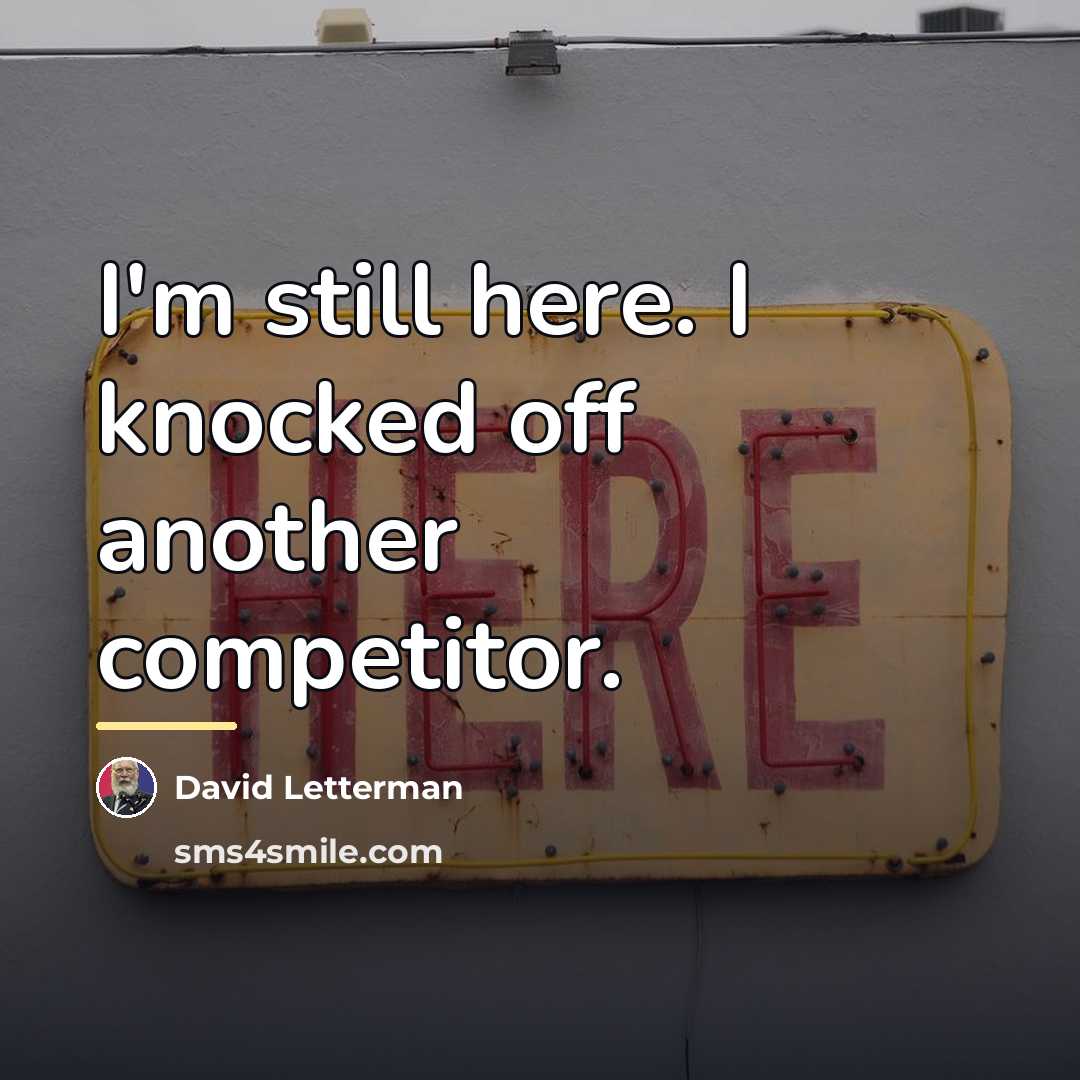 “I'm still here. I knocked off another competitor.…” quote by David Letterman