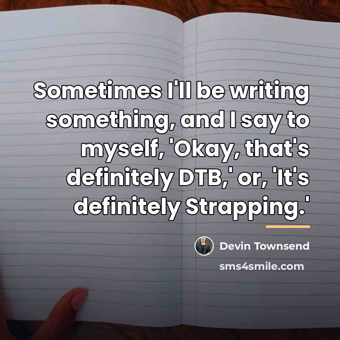 “Sometimes I'll be writing something, and I say to myself,…” quote by Devin Townsend