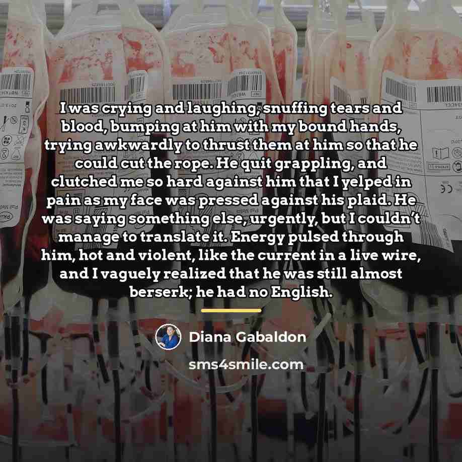 “I was crying and laughing, snuffing tears and blood, bumping…” quote by Diana Gabaldon