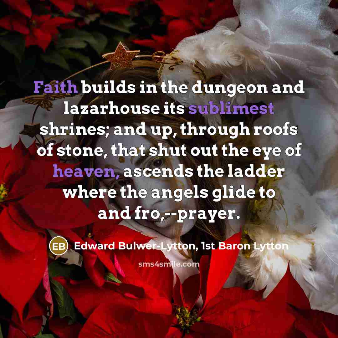 “Faith builds in the dungeon and lazarhouse its sublimest shrines;…” quote by Edward Bulwer-Lytton, 1st Baron Lytton