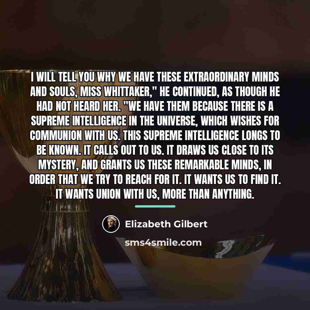 “I will tell you why we have these extraordinary minds…” quote by Elizabeth Gilbert