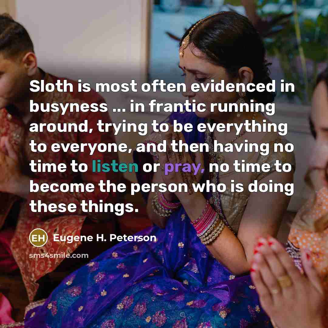 “Sloth is most often evidenced in busyness ... in frantic…” quote by Eugene H. Peterson