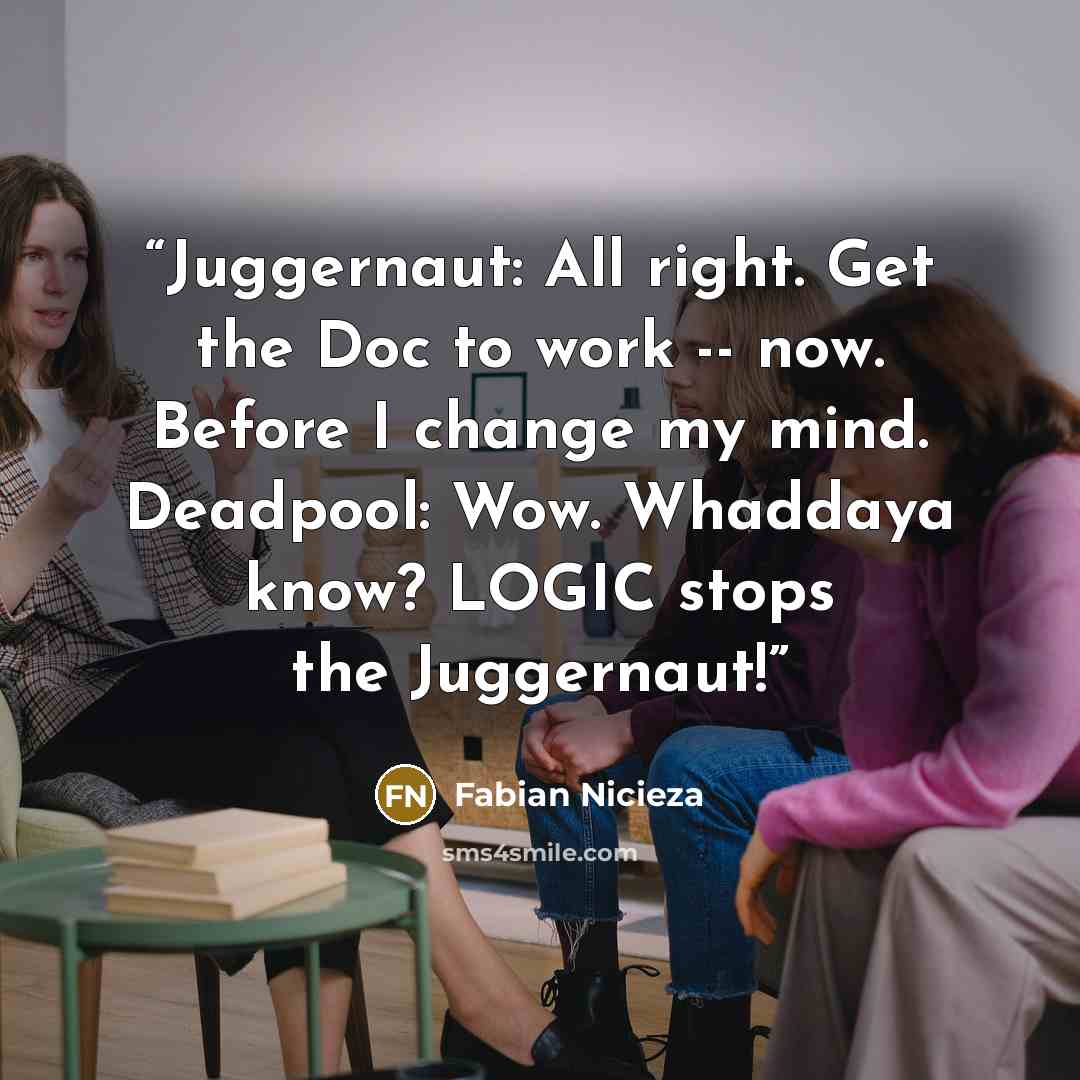 “Juggernaut: All right. Get the Doc to work -- now. Before I change my mind. Deadpool: Wow. Whaddaya know? LOGIC stops the Juggernaut!” quote by Fabian Nicieza