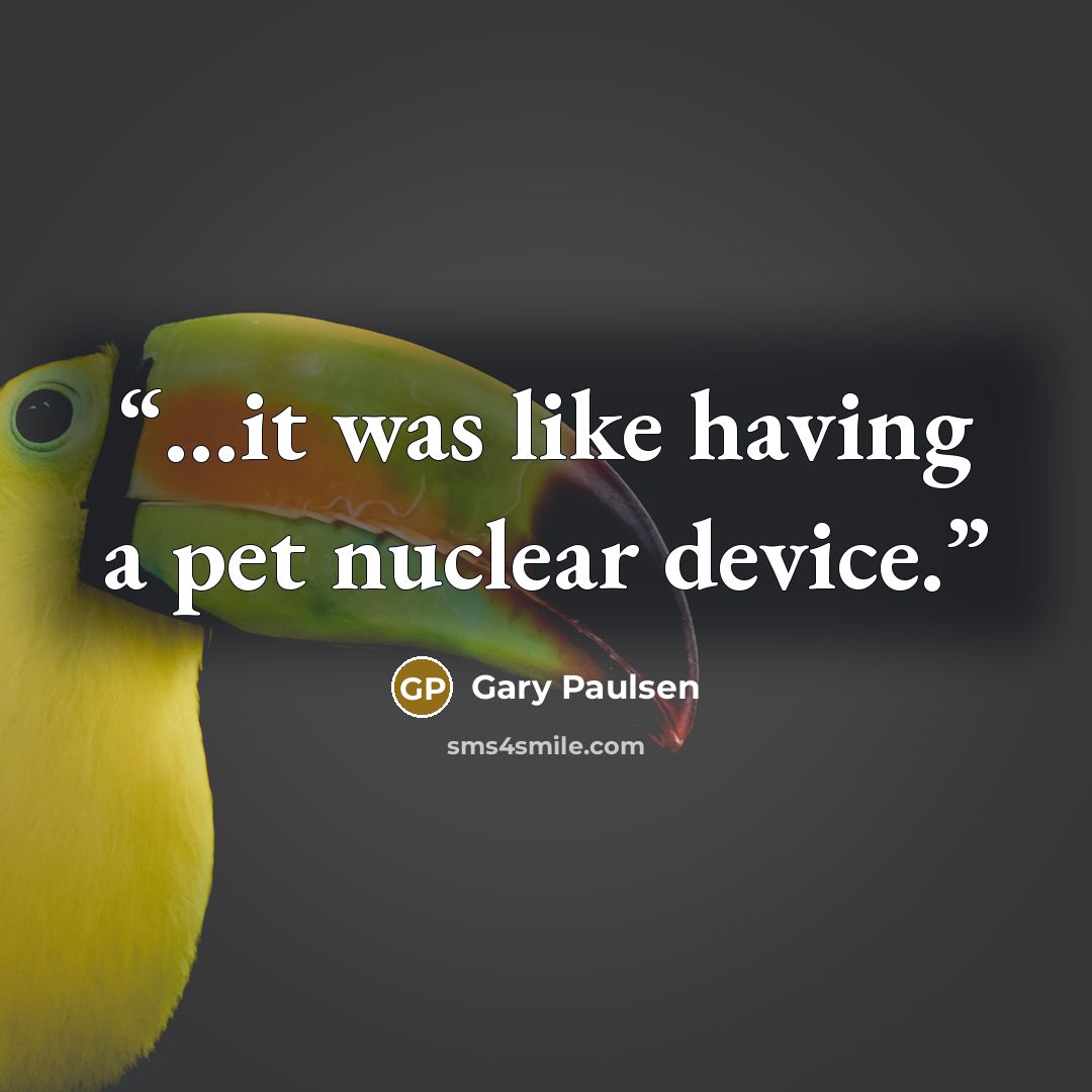 “…it was like having a pet nuclear device.” quote by Gary Paulsen