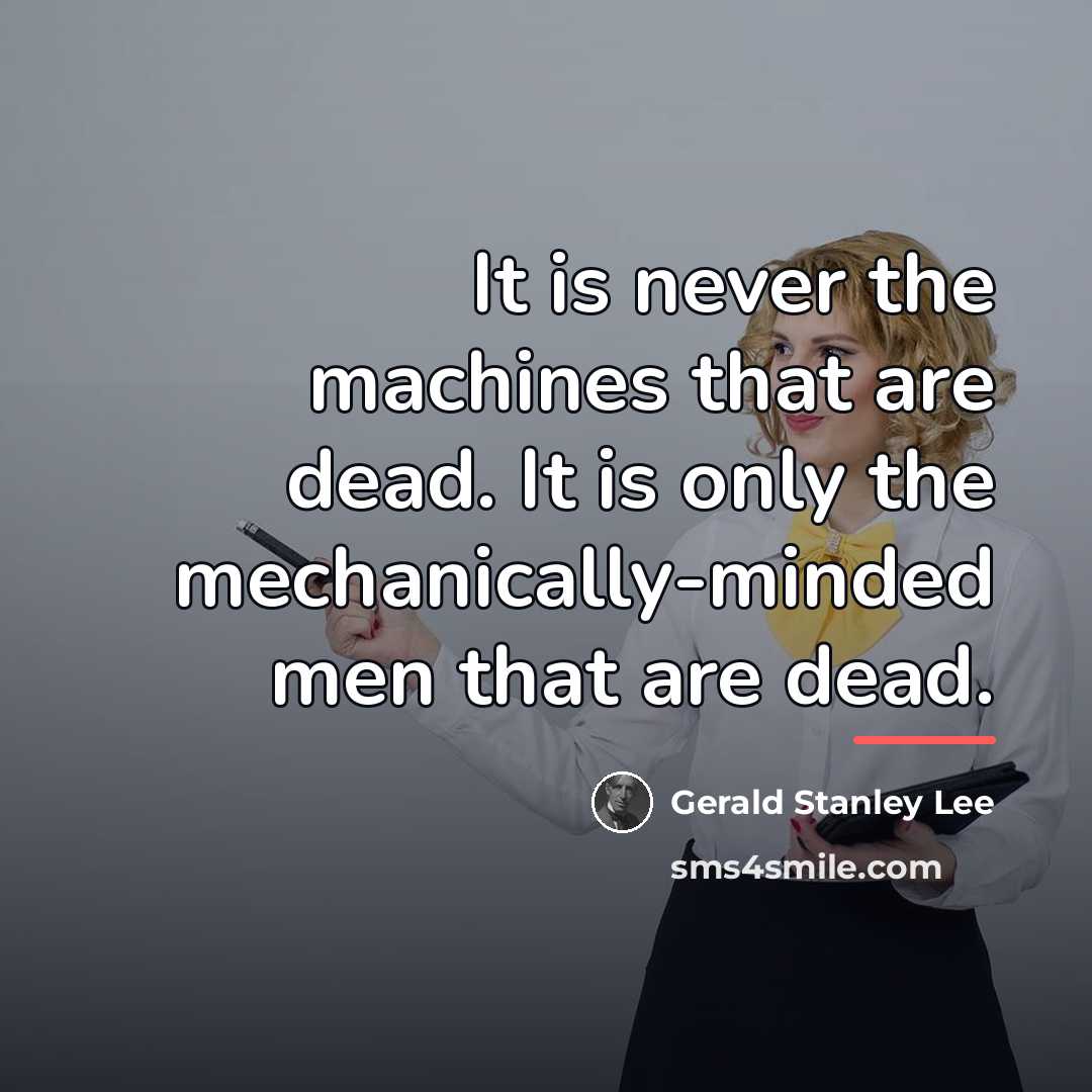 “It is never the machines that are dead. It is…” quote by Gerald Stanley Lee