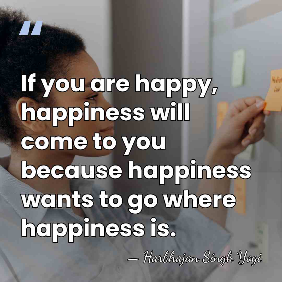 If you are happy, happiness will come to you because happiness wants&hellip; - Harbhajan Singh Yogi