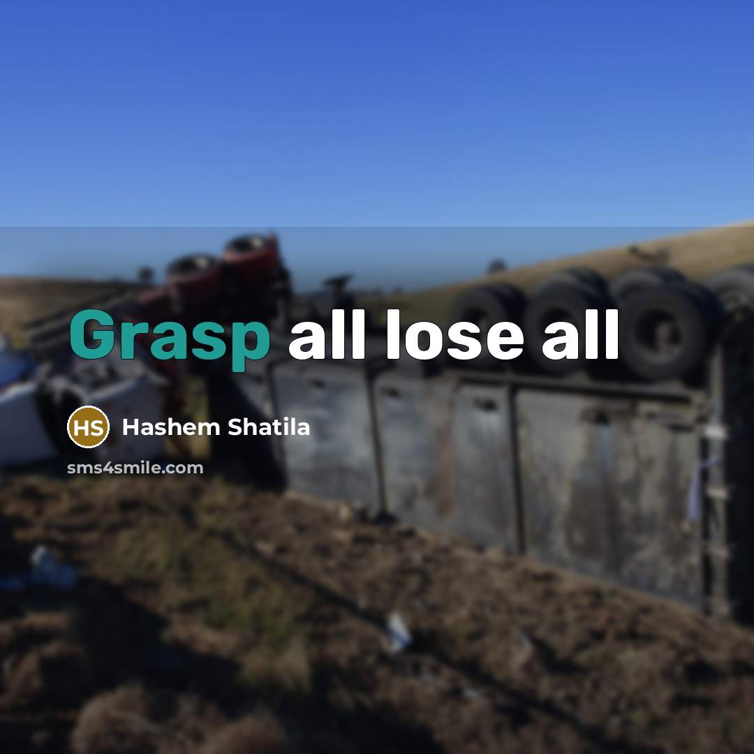 “Grasp all lose all…” quote by Hashem Shatila