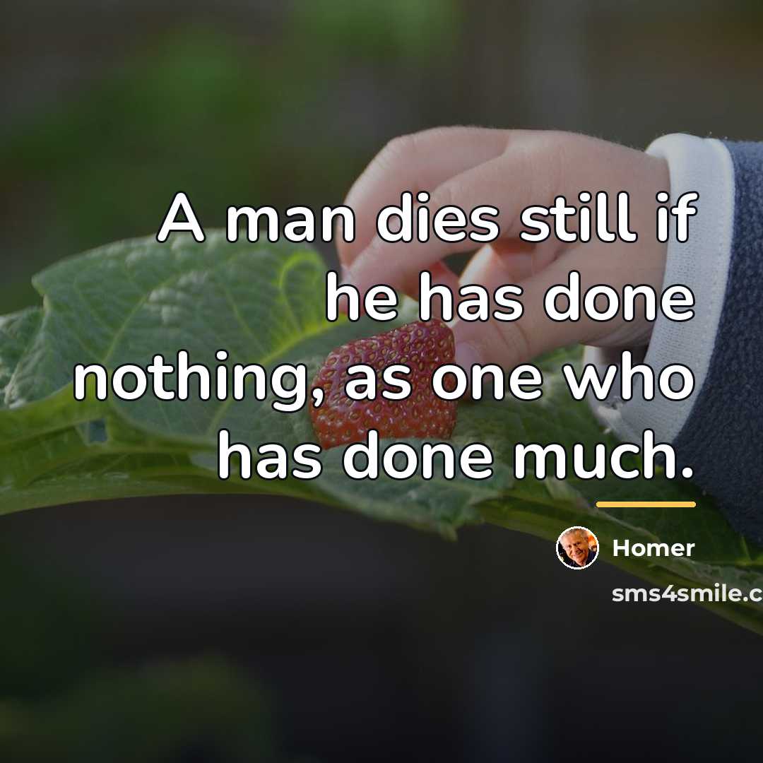 “A man dies still if he has done nothing, as…” quote by Homer