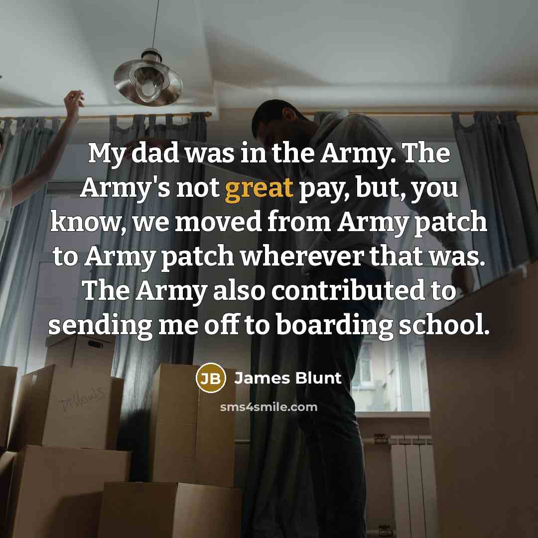 “My dad was in the Army. The Army's not great…” quote by James Blunt