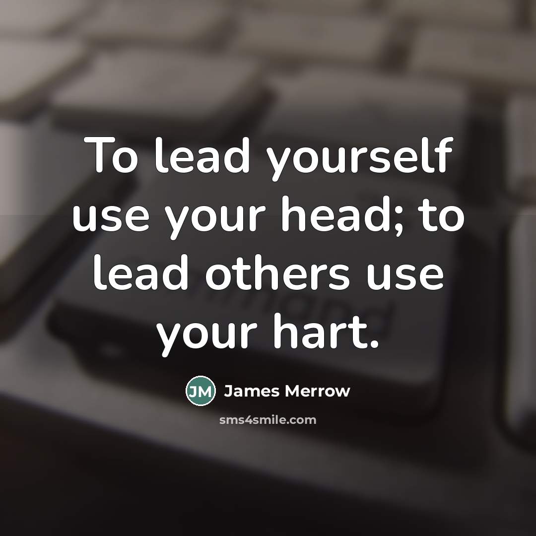 “To lead yourself use your head; to lead others use…” quote by James Merrow