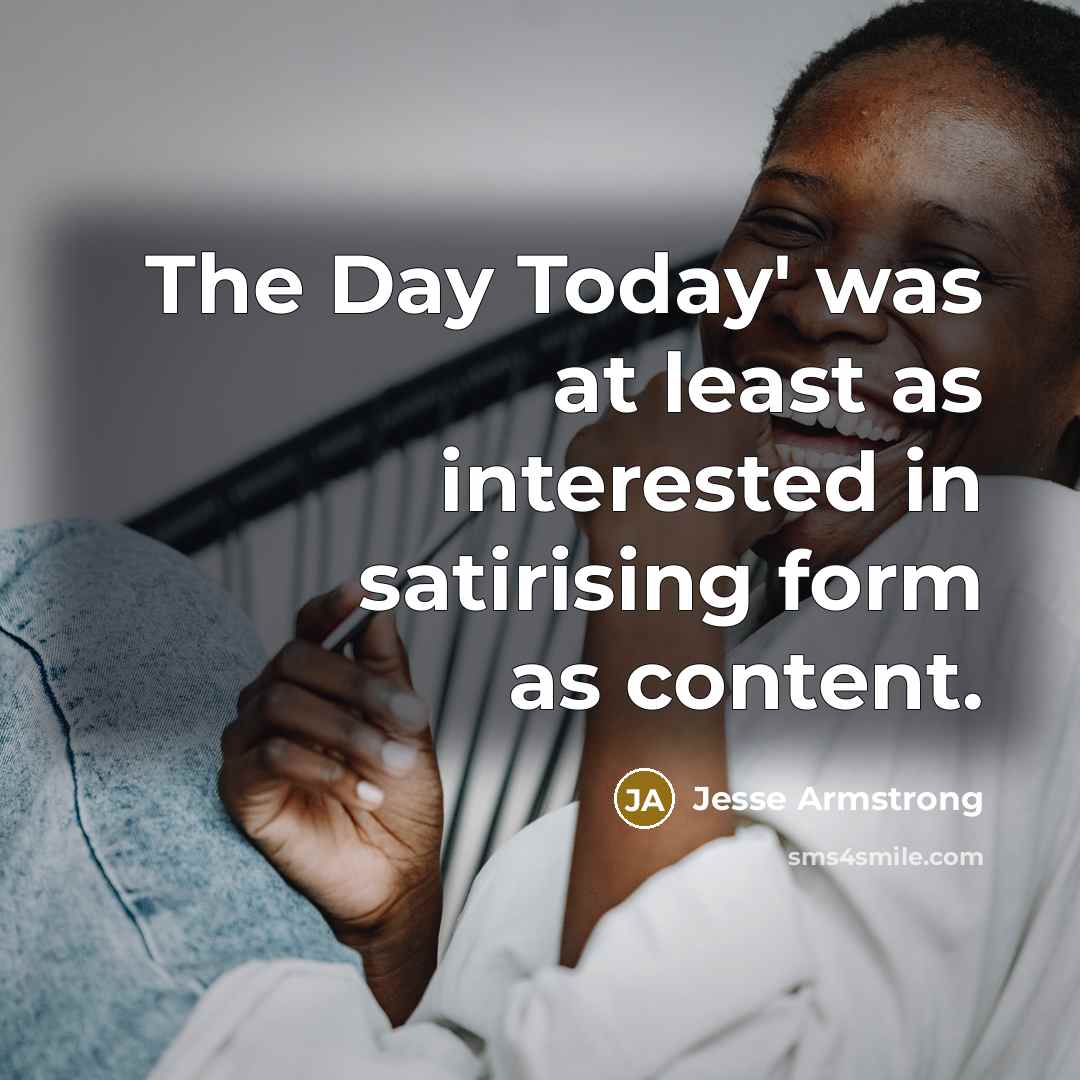 “The Day Today' was at least as interested in satirising…” quote by Jesse Armstrong